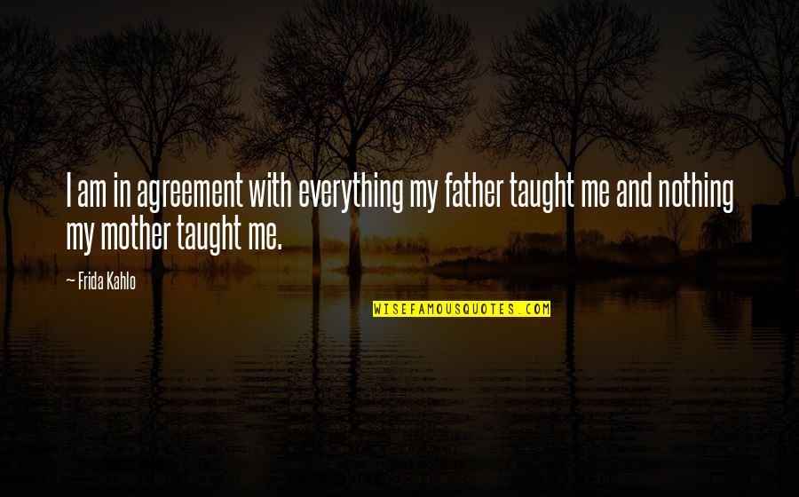 Memoirs Of A Geisha Movie Quotes By Frida Kahlo: I am in agreement with everything my father Memoirs Of A Geisha Movie Quotes By Frida Kahlo: I am in agreement with everything my father