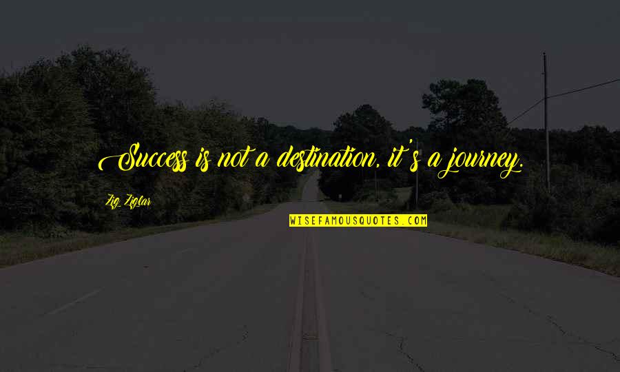 Memorability Quotes By Zig Ziglar: Success is not a destination, it's a journey.