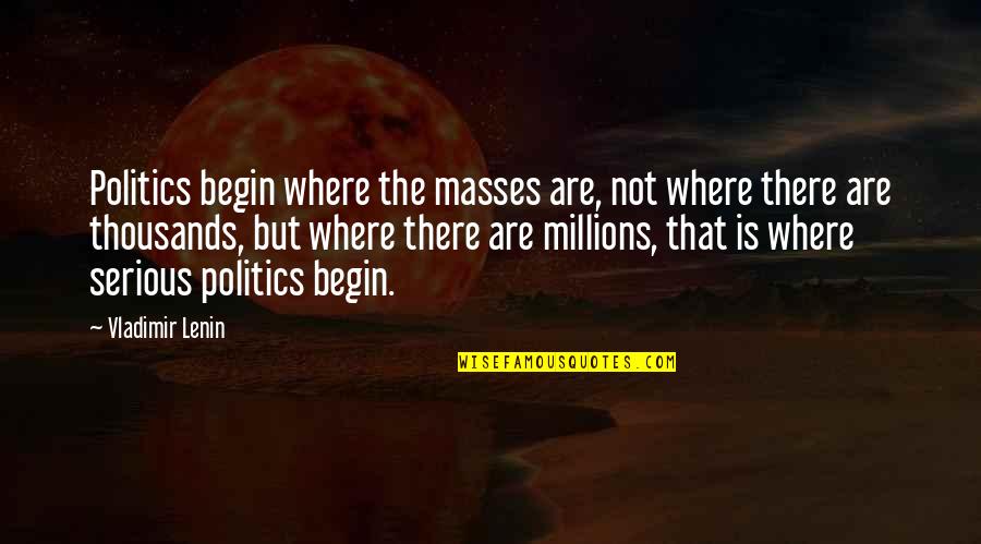 Memorable Bastille Day Quotes By Vladimir Lenin: Politics begin where the masses are, not where Memorable Bastille Day Quotes By Vladimir Lenin: Politics begin where the masses are, not where