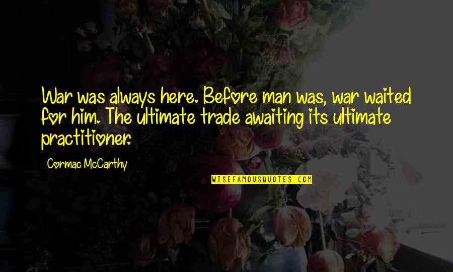 Memorable Day Of My Life Quotes By Cormac McCarthy: War was always here. Before man was, war