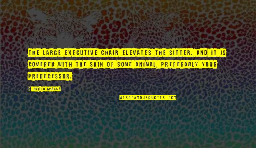 Memorable Day Quotes By Emilio Ambasz: The large executive chair elevates the sitter. and Memorable Day Quotes By Emilio Ambasz: The large executive chair elevates the sitter. and