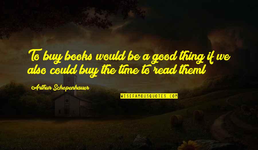 Memorable Days Quotes By Arthur Schopenhauer: To buy books would be a good thing