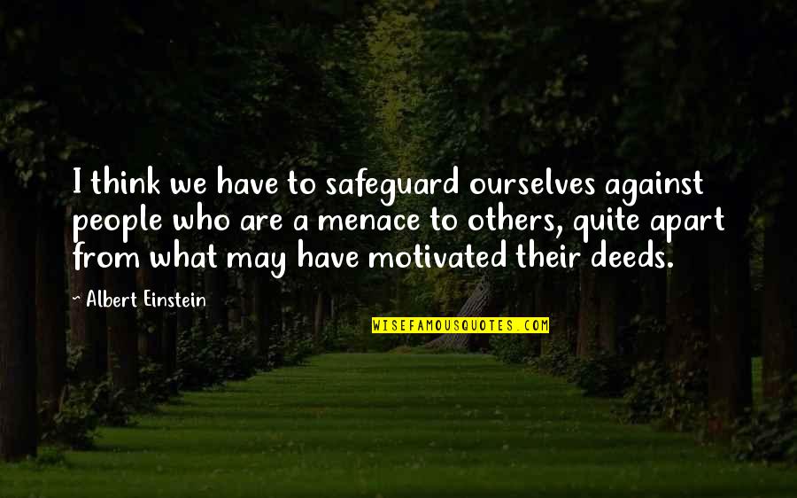 Memorable Deeds And Quotes By Albert Einstein: I think we have to safeguard ourselves against