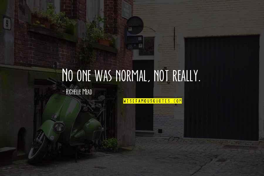 Memorable Deeds And Quotes By Richelle Mead: No one was normal, not really.