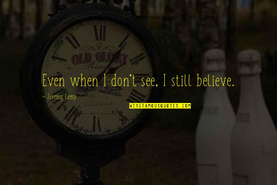 Memorable Degrassi Quotes By Jeremy Camp: Even when I don't see, I still believe.