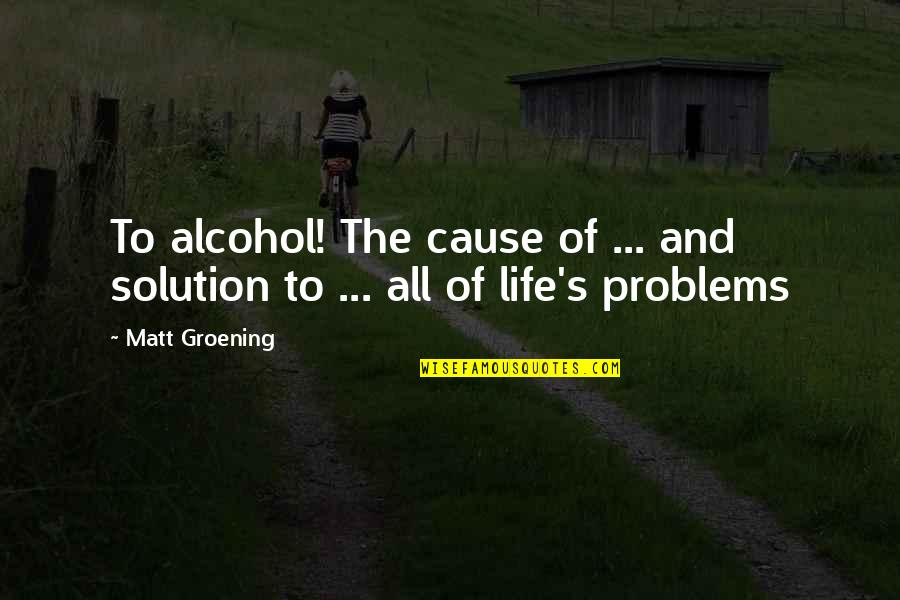 Memorable Event In My Life Quotes By Matt Groening: To alcohol! The cause of ... and solution