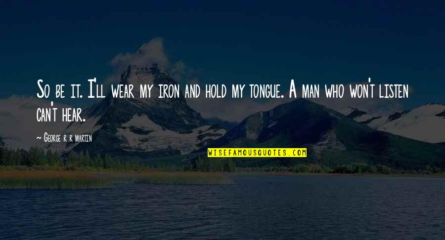 Memorable Inspirational Quotes By George R R Martin: So be it. I'll wear my iron and