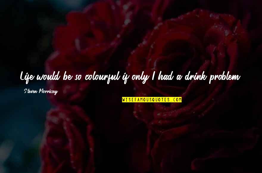 Memorable Life Quotes By Steven Morrissey: Life would be so colourful if only I Memorable Life Quotes By Steven Morrissey: Life would be so colourful if only I