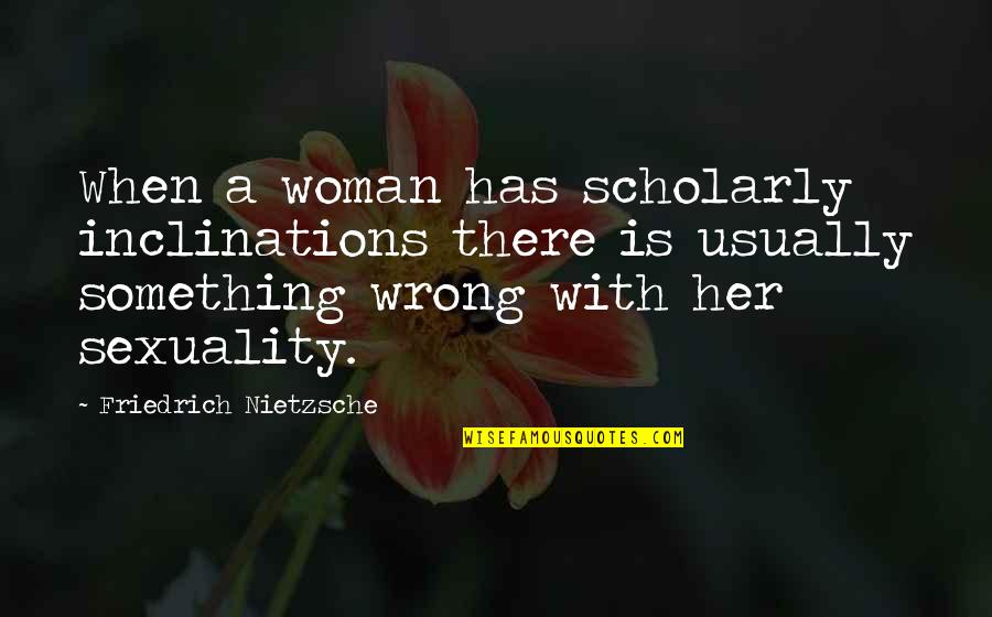 Memorable Macedonian Quotes By Friedrich Nietzsche: When a woman has scholarly inclinations there is Memorable Macedonian Quotes By Friedrich Nietzsche: When a woman has scholarly inclinations there is