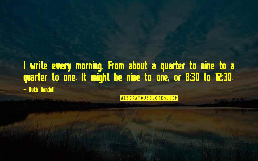 Memorable Moments Quotes By Ruth Rendell: I write every morning. From about a quarter