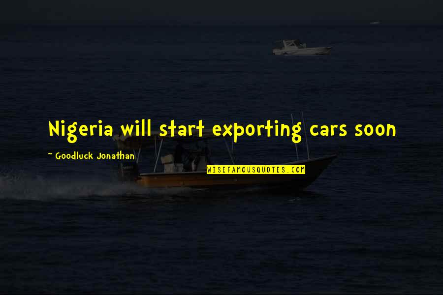 Memorable Occasions Quotes By Goodluck Jonathan: Nigeria will start exporting cars soon