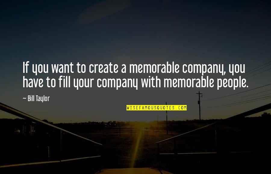 Memorable People Quotes By Bill Taylor: If you want to create a memorable company,