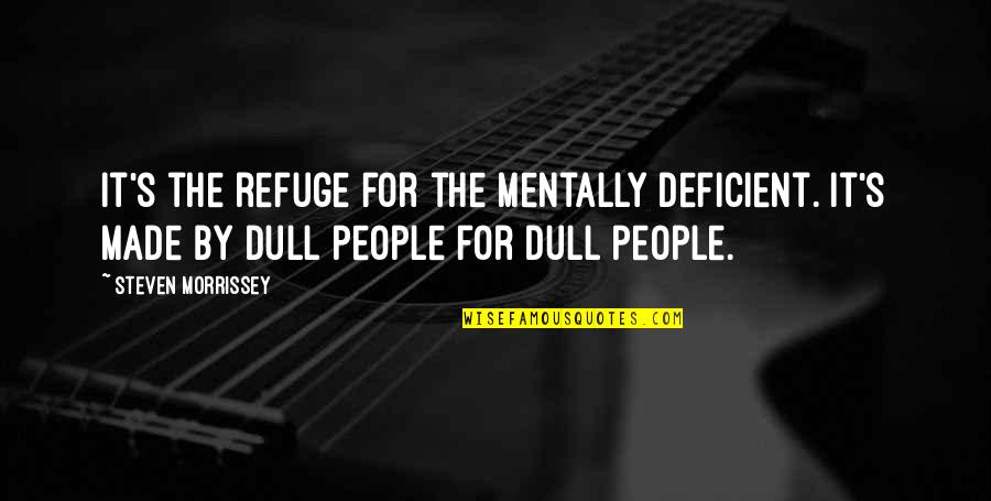 Memorable Quotes By Steven Morrissey: It's the refuge for the mentally deficient. It's Memorable Quotes By Steven Morrissey: It's the refuge for the mentally deficient. It's
