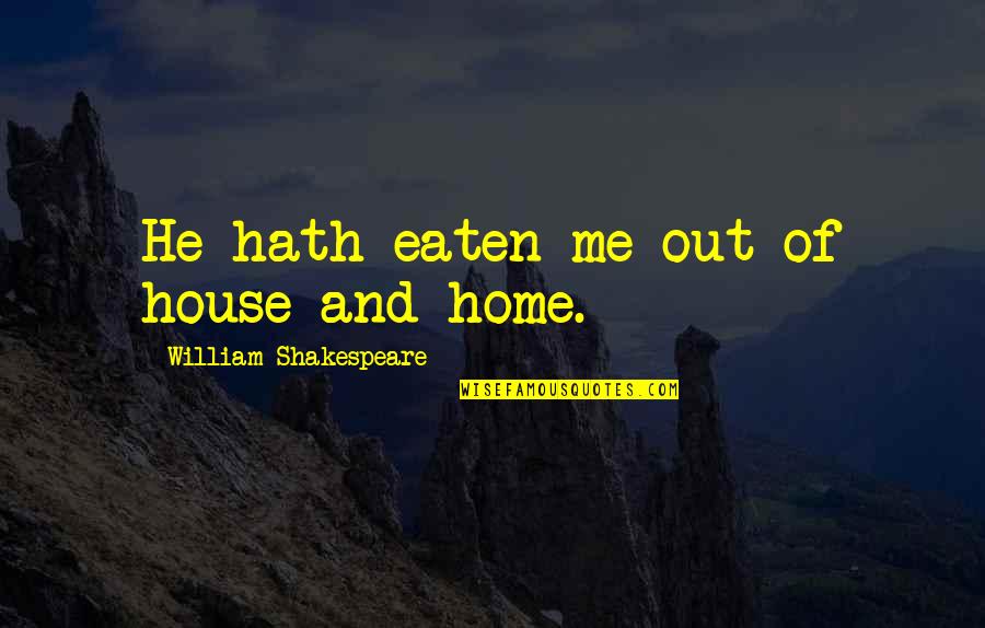 Memorable Quotes By William Shakespeare: He hath eaten me out of house and