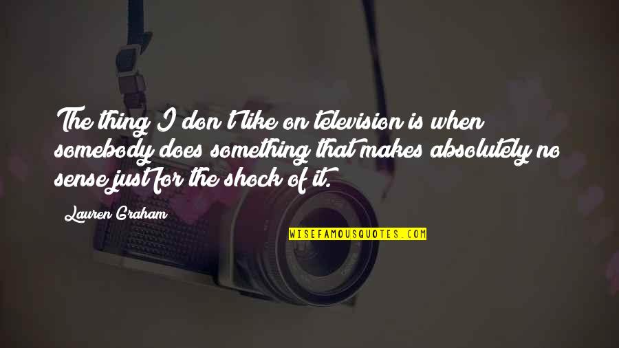 Memorable Real Housewives Quotes By Lauren Graham: The thing I don't like on television is Memorable Real Housewives Quotes By Lauren Graham: The thing I don't like on television is