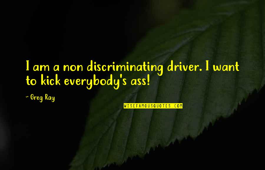 Memorative Quotes By Greg Ray: I am a non discriminating driver. I want