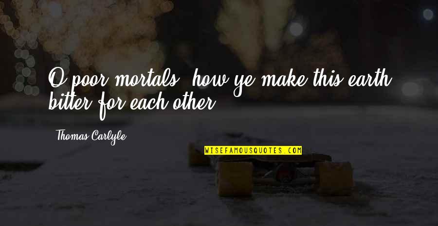 Memorbucher Quotes By Thomas Carlyle: O poor mortals, how ye make this earth Memorbucher Quotes By Thomas Carlyle: O poor mortals, how ye make this earth