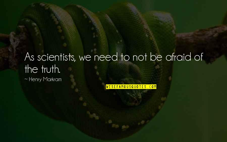 Memoremains Quotes By Henry Markram: As scientists, we need to not be afraid
