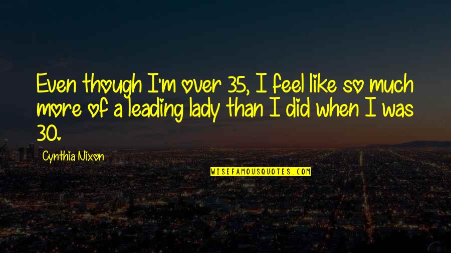 Memorial For Loved One Quotes By Cynthia Nixon: Even though I'm over 35, I feel like