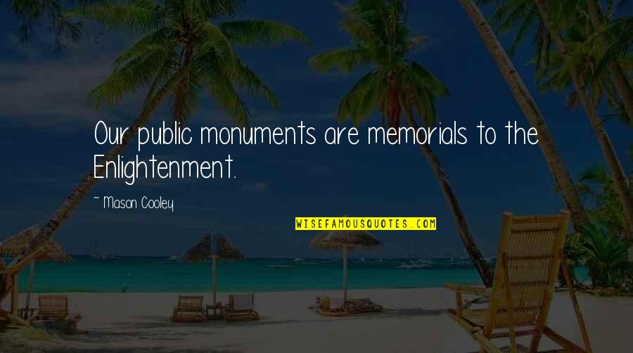 Memorial Monument Quotes By Mason Cooley: Our public monuments are memorials to the Enlightenment.