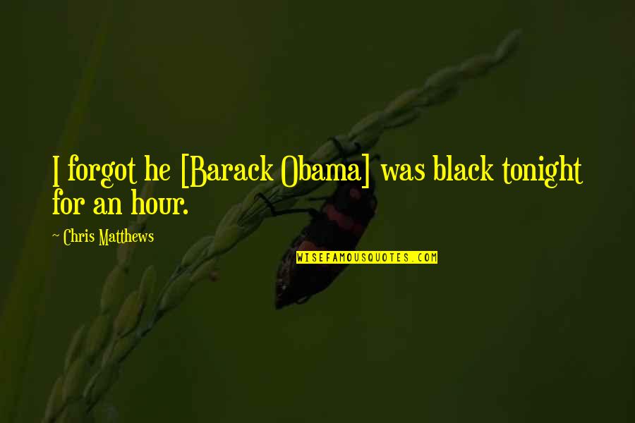 Memorial Phrases Quotes By Chris Matthews: I forgot he [Barack Obama] was black tonight