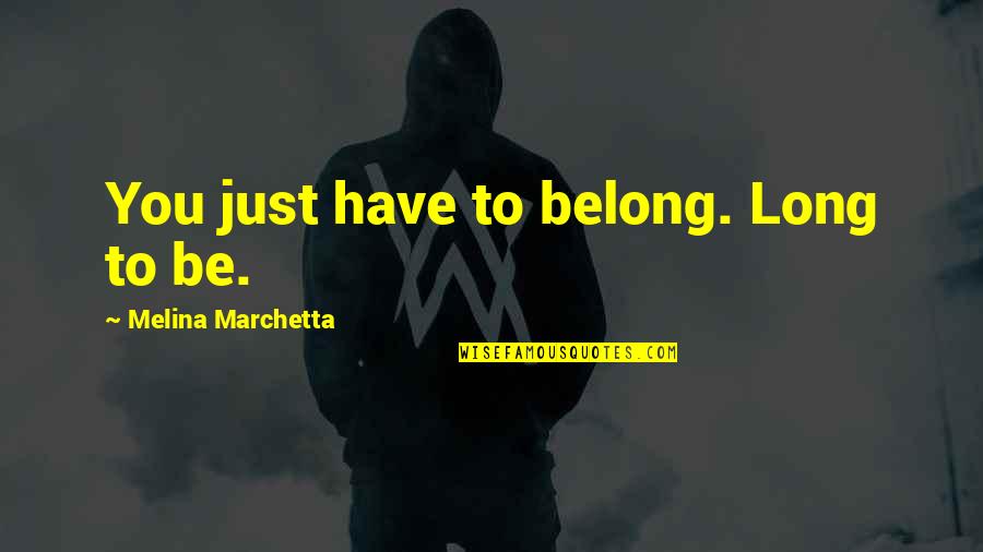 Memorial Services Quotes By Melina Marchetta: You just have to belong. Long to be.