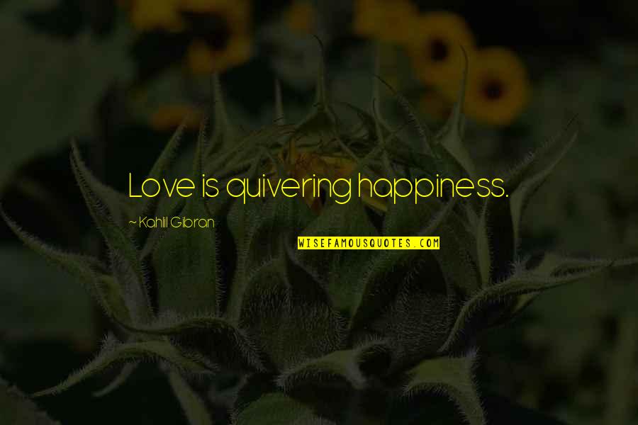 Memorial Stones Quotes By Kahlil Gibran: Love is quivering happiness.