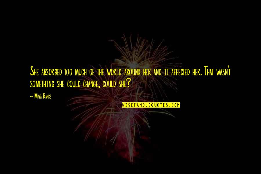 Memorial Table Quotes By Maya Banks: She absorbed too much of the world around