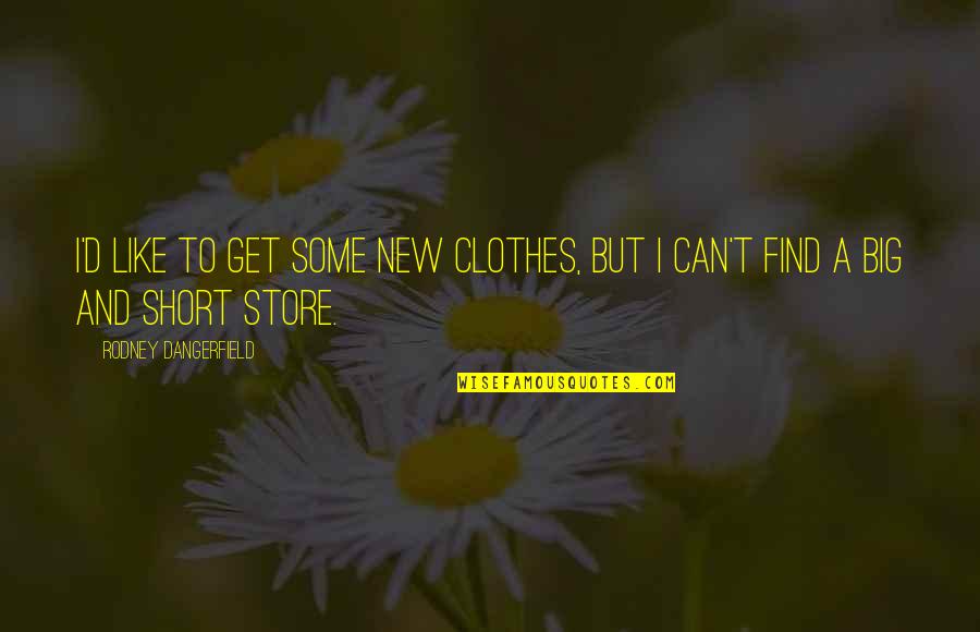 Memorialists Quotes By Rodney Dangerfield: I'd like to get some new clothes, but