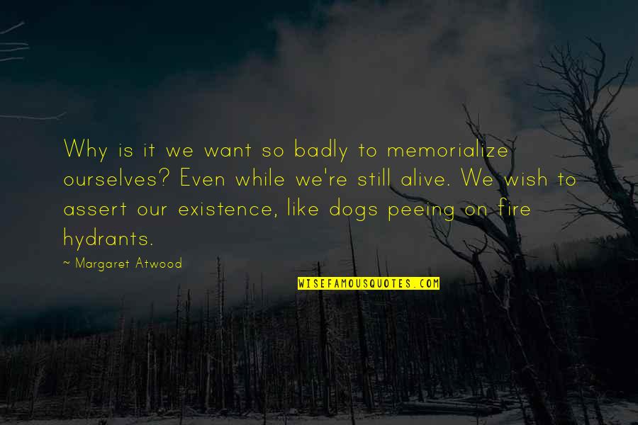Memorialize Quotes By Margaret Atwood: Why is it we want so badly to Memorialize Quotes By Margaret Atwood: Why is it we want so badly to