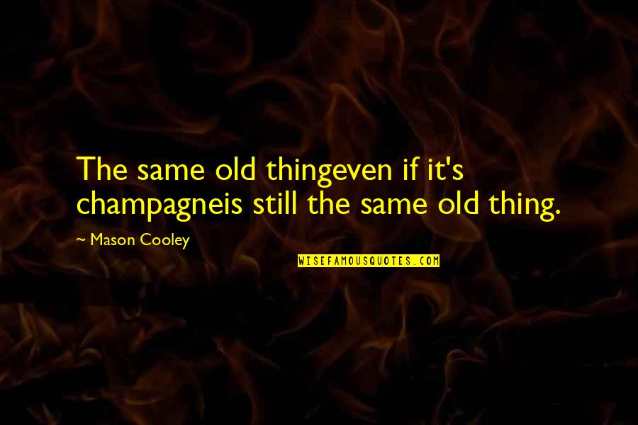 Memorialize Quotes By Mason Cooley: The same old thingeven if it's champagneis still