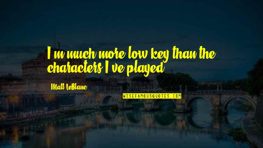 Memorialized Synonym Quotes By Matt LeBlanc: I'm much more low-key than the characters I've Memorialized Synonym Quotes By Matt LeBlanc: I'm much more low-key than the characters I've