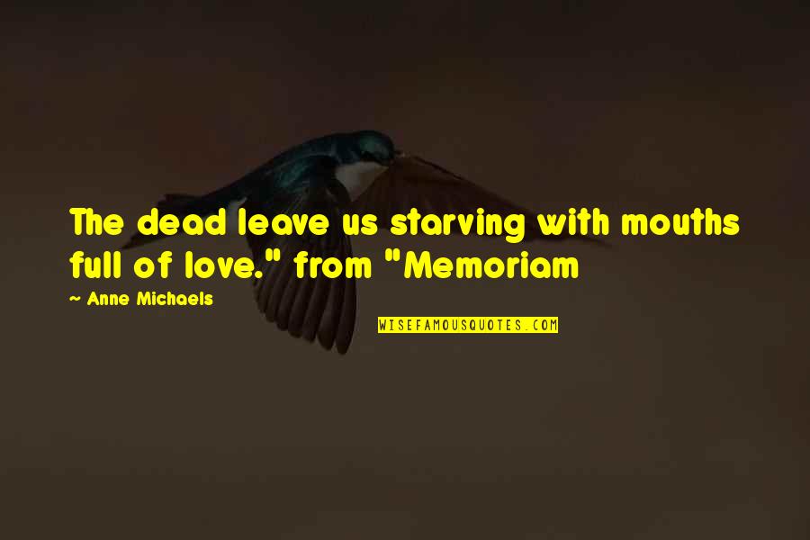 Memoriam Quotes By Anne Michaels: The dead leave us starving with mouths full