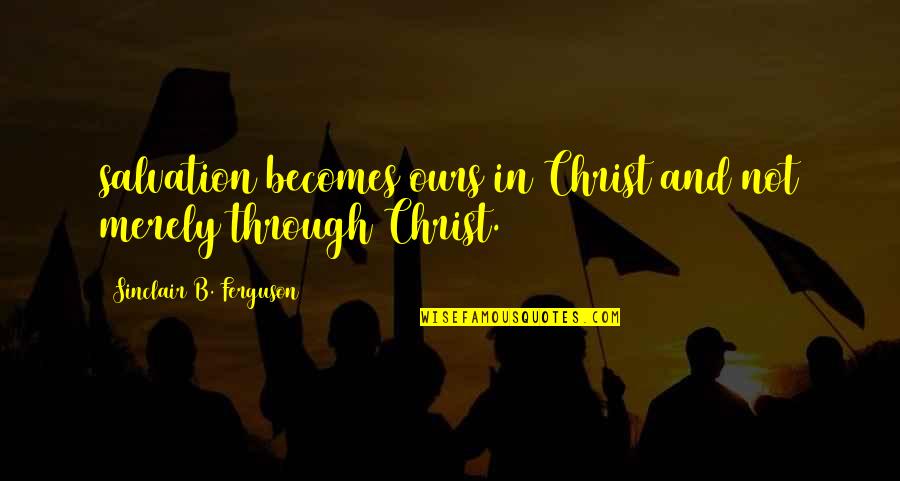 Memoriam Verses Quotes By Sinclair B. Ferguson: salvation becomes ours in Christ and not merely Memoriam Verses Quotes By Sinclair B. Ferguson: salvation becomes ours in Christ and not merely