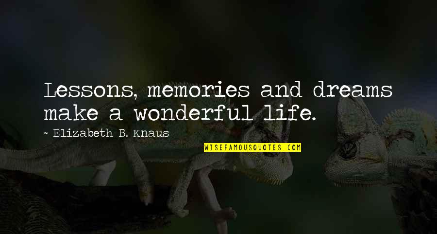 Memories And Dreams Quotes By Elizabeth B. Knaus: Lessons, memories and dreams make a wonderful life. Memories And Dreams Quotes By Elizabeth B. Knaus: Lessons, memories and dreams make a wonderful life.