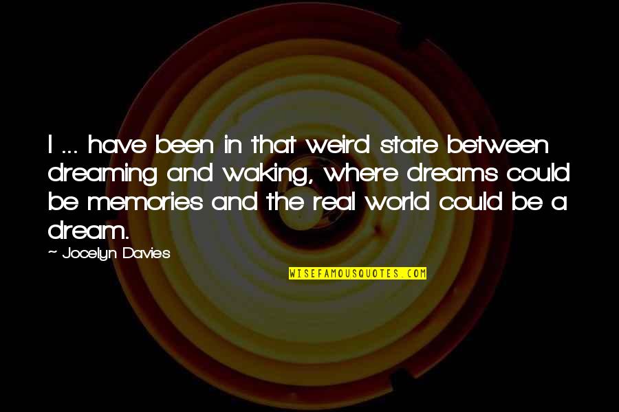 Memories And Dreams Quotes By Jocelyn Davies: I ... have been in that weird state Memories And Dreams Quotes By Jocelyn Davies: I ... have been in that weird state