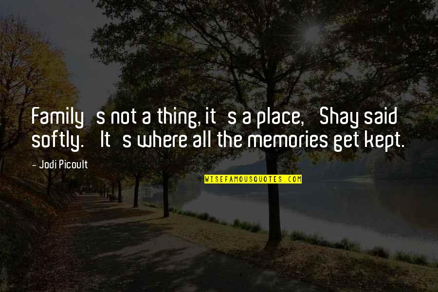 Memories And Family Quotes By Jodi Picoult: Family's not a thing, it's a place,' Shay