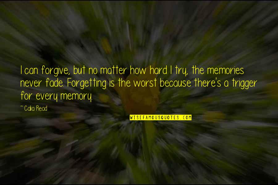 Memories And Forgetting Quotes By Calia Read: I can forgive, but no matter how hard