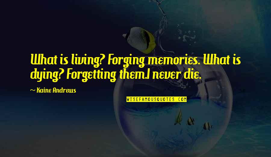 Memories And Forgetting Quotes By Kaine Andrews: What is living? Forging memories. What is dying?