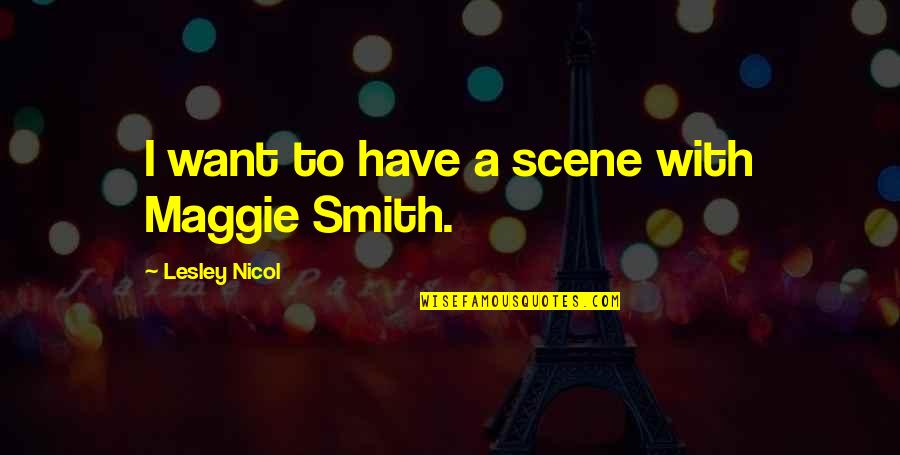 Memories And Friendship Quotes By Lesley Nicol: I want to have a scene with Maggie Memories And Friendship Quotes By Lesley Nicol: I want to have a scene with Maggie