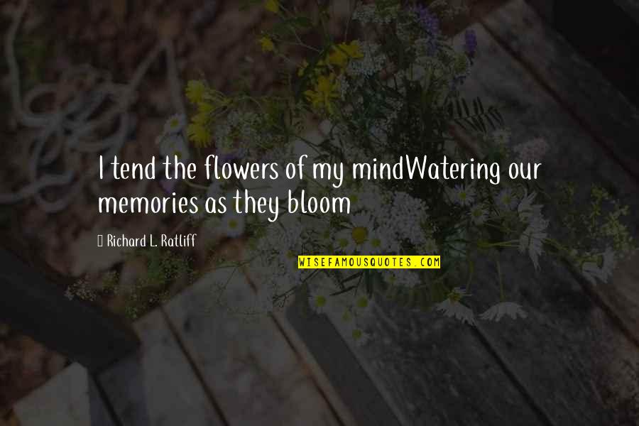 Memories And Friendship Quotes By Richard L. Ratliff: I tend the flowers of my mindWatering our Memories And Friendship Quotes By Richard L. Ratliff: I tend the flowers of my mindWatering our