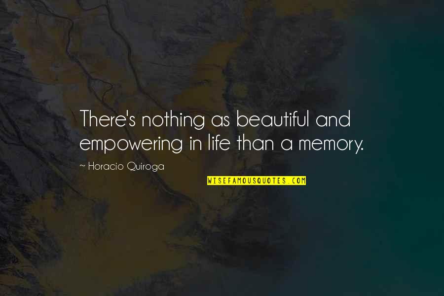 Memories And Life Quotes By Horacio Quiroga: There's nothing as beautiful and empowering in life