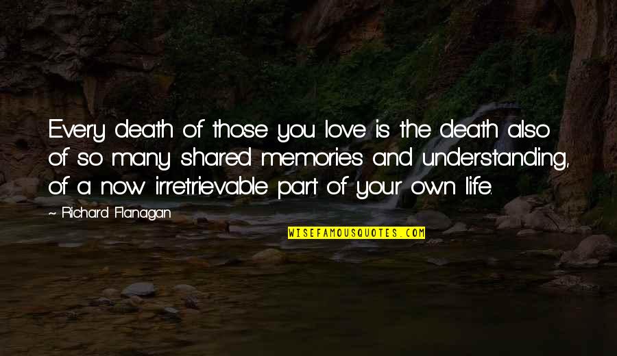 Memories And Life Quotes By Richard Flanagan: Every death of those you love is the