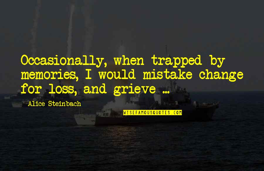 Memories And Loss Quotes By Alice Steinbach: Occasionally, when trapped by memories, I would mistake Memories And Loss Quotes By Alice Steinbach: Occasionally, when trapped by memories, I would mistake