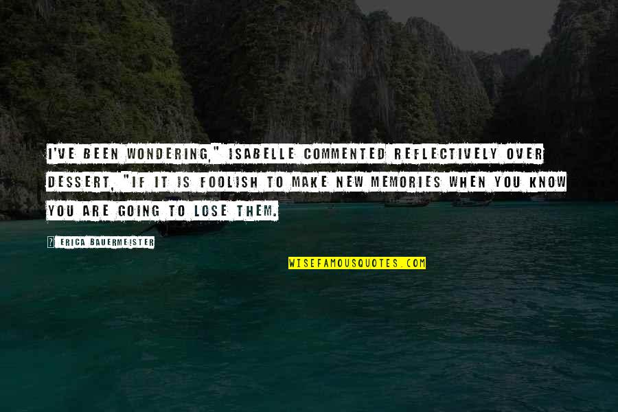 Memories And Loss Quotes By Erica Bauermeister: I've been wondering," Isabelle commented reflectively over dessert, Memories And Loss Quotes By Erica Bauermeister: I've been wondering," Isabelle commented reflectively over dessert,