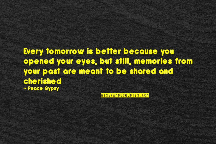 Memories And Love Quotes By Peace Gypsy: Every tomorrow is better because you opened your