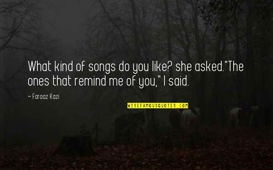 Memories And Music Quotes By Faraaz Kazi: What kind of songs do you like? she