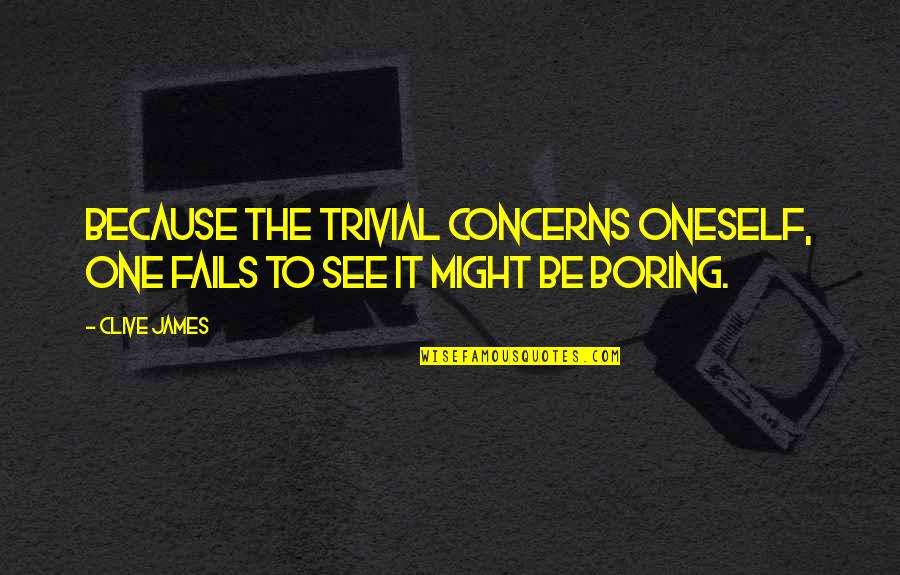 Memories And Photographs Quotes By Clive James: Because the trivial concerns oneself, one fails to