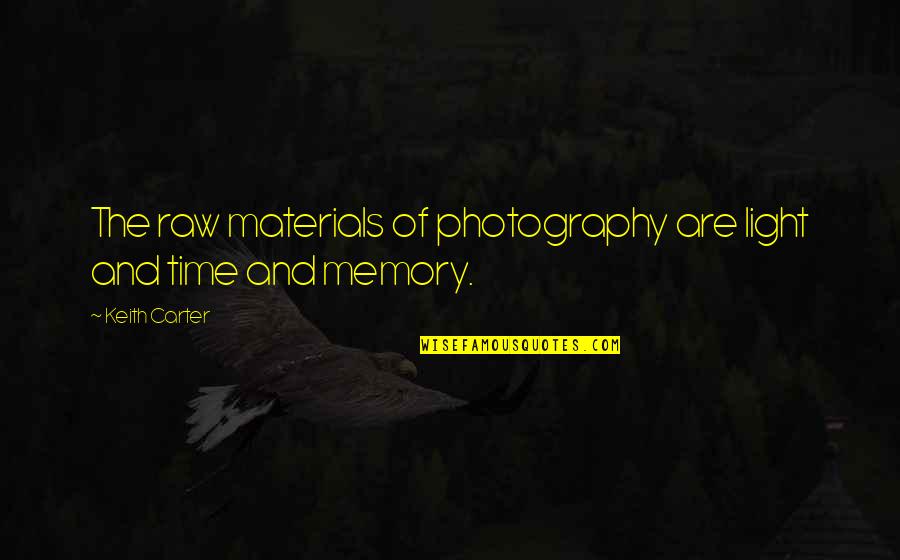 Memories And Photography Quotes By Keith Carter: The raw materials of photography are light and