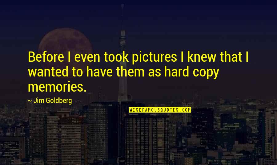 Memories And Pictures Quotes By Jim Goldberg: Before I even took pictures I knew that